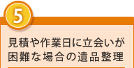 5.見積もりや作業日に立ち合いが困難な場合の遺品整理