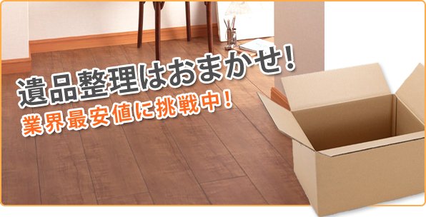 遺品整理はおまかせ！業界最安値に挑戦中！