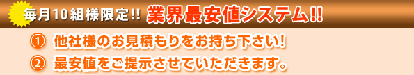 毎月10組様限定!!業界最安値システム!!1.他者様のお見積りをお持ちください!2.最安値をご提示させて頂きます