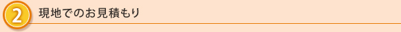 2.現地でのお見積り